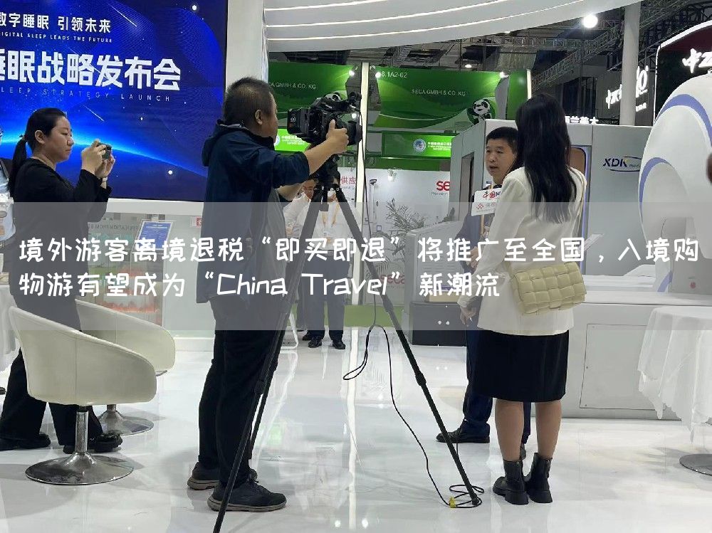 境外游客离境退税“即买即退”将推广至全国，入境购物游有望成为“China Travel”新潮流