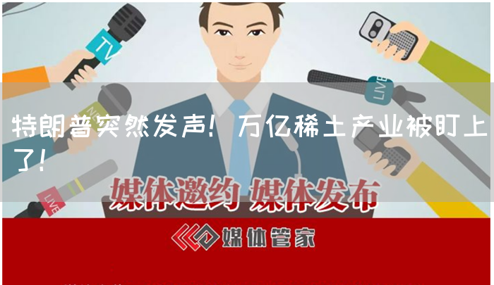 特朗普突然发声！万亿稀土产业被盯上了！