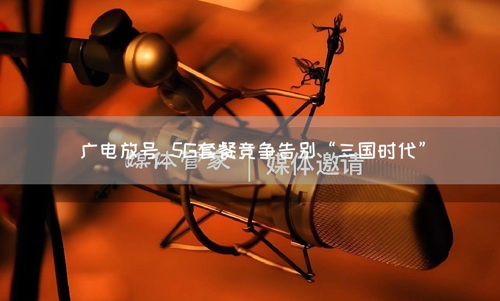 广电放号 5G套餐竞争告别“三国时代”