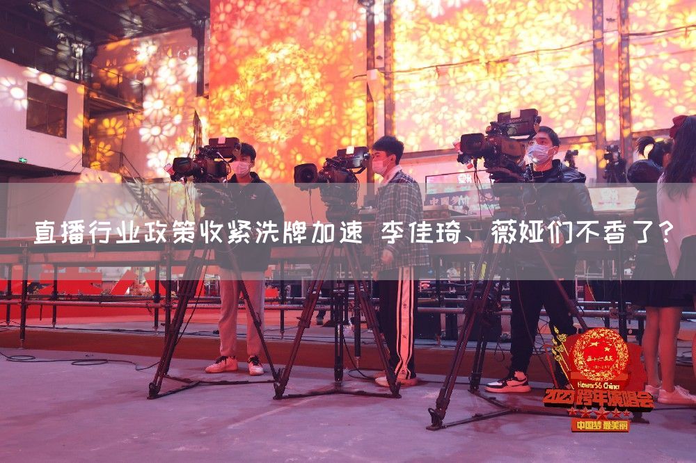 直播行业政策收紧洗牌加速 李佳琦、薇娅们不香了？