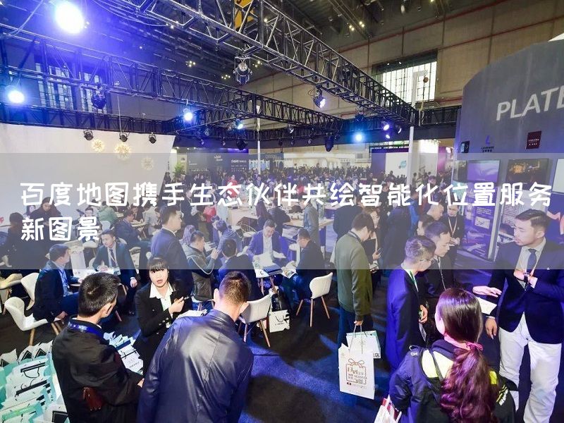 百度地图携手生态伙伴共绘智能化位置服务新图景(图1) 百度地图携手生态伙伴共绘智能化位置服务新图景(图1)