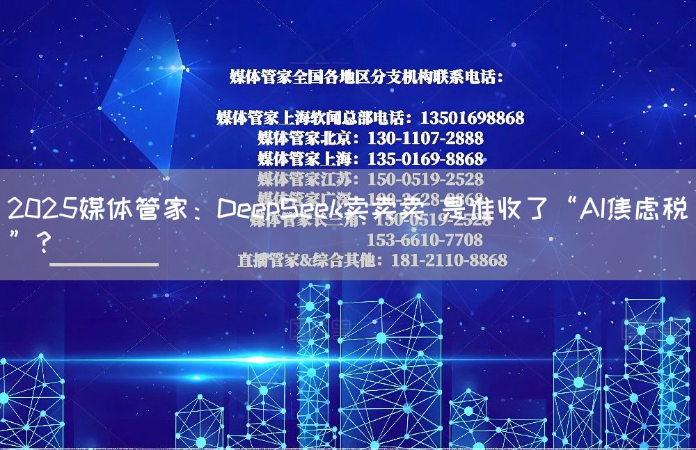 2025媒体管家：DeepSeek卖卖卖 是谁收了“AI焦虑税”？(图1)