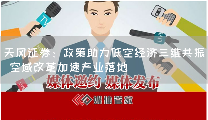 天风证券：政策助力低空经济三维共振 空域改革加速产业落地(图1)