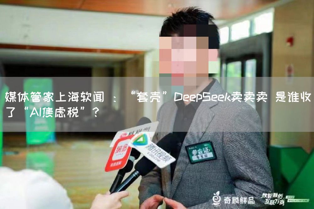 媒体管家上海软闻 ：“套壳”DeepSeek卖卖卖 是谁收了“AI焦虑税”？