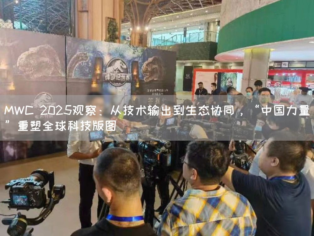 MWC 2025观察:从技术输出到生态协同,“中国力量”重塑全球科技版图(图1) MWC 2025观察:从技术输出到生态协同,“中国力量”重塑全球科技版图(图1)